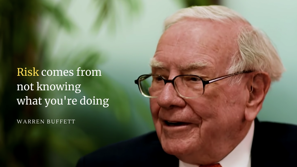 "Risk comes from not knowing what you're doing" - quote by Warren Buffett.