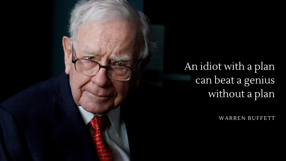"An idiot with a plan can beat a genius without a plan", Warren Buffett.