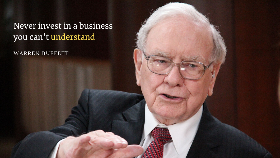"Never invest in a business you can't understand" quoted by Warren Buffett